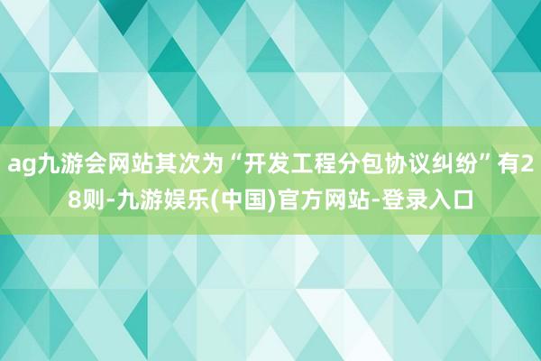 ag九游会网站其次为“开发工程分包协议纠纷”有28则-九游娱乐(中国)官方网站-登录入口