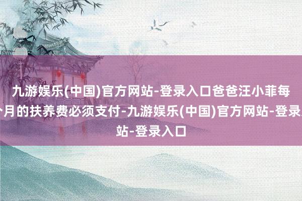 九游娱乐(中国)官方网站-登录入口爸爸汪小菲每一个月的扶养费必须支付-九游娱乐(中国)官方网站-登录入口