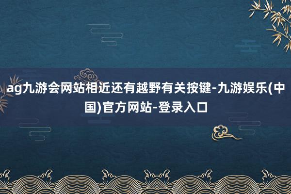 ag九游会网站相近还有越野有关按键-九游娱乐(中国)官方网站-登录入口