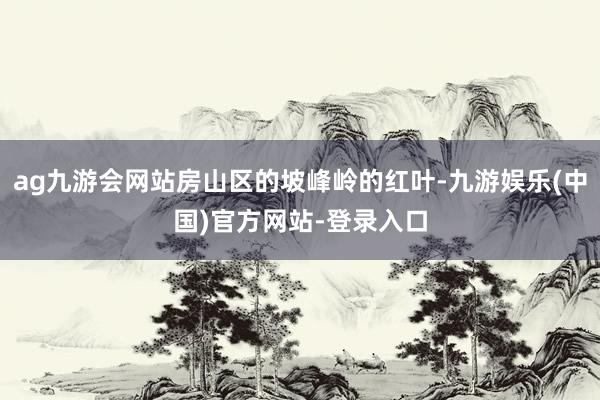 ag九游会网站房山区的坡峰岭的红叶-九游娱乐(中国)官方网站-登录入口