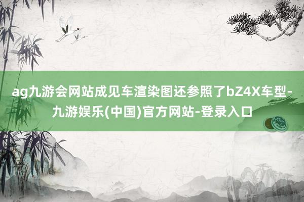 ag九游会网站成见车渲染图还参照了bZ4X车型-九游娱乐(中国)官方网站-登录入口