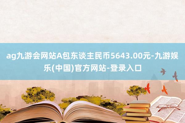 ag九游会网站A包东谈主民币5643.00元-九游娱乐(中国)官方网站-登录入口